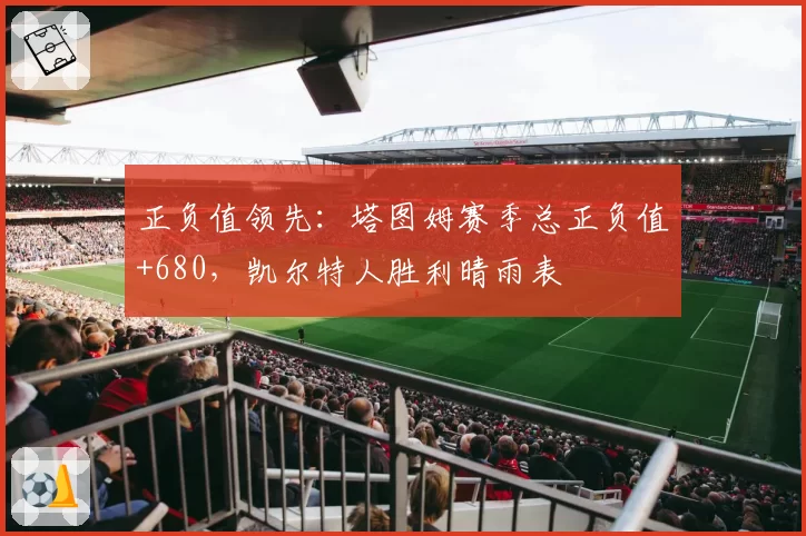 正负值领先：塔图姆赛季总正负值+680，凯尔特人胜利晴雨表