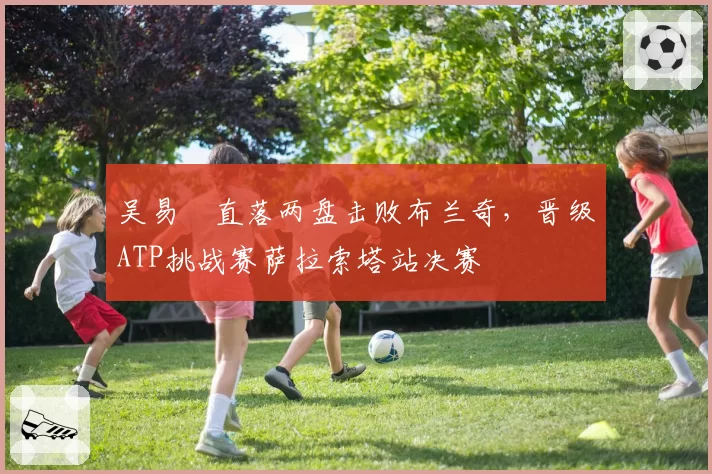 吴易昺直落两盘击败布兰奇,晋级ATP挑战赛萨拉索塔站决赛
