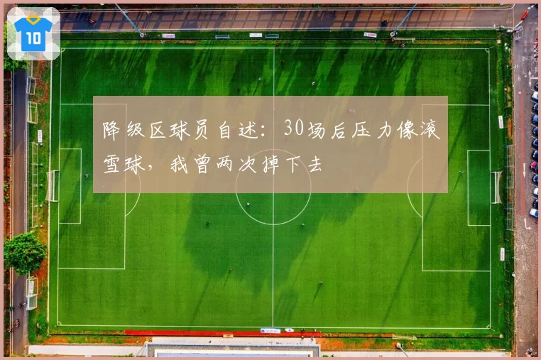降级区球员自述:30场后压力像滚雪球,我曾两次掉下去