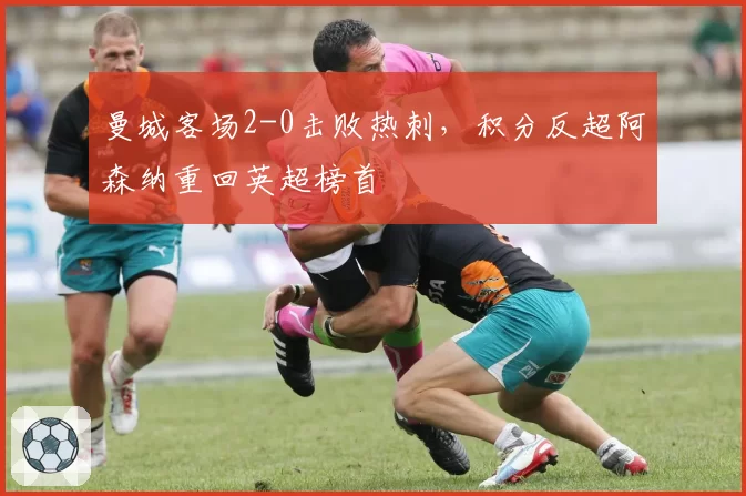 曼城客场2-0击败热刺,积分反超阿森纳重回英超榜首