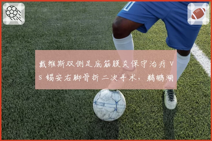 戴维斯双侧足底筋膜炎保守治疗 vs 锡安右脚骨折二次手术，鹈鹕湖人内线核心康复路径分化