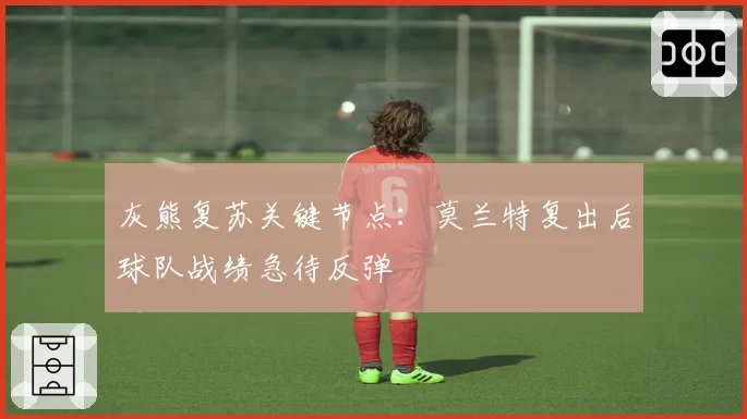 灰熊复苏关键节点：莫兰特复出后球队战绩急待反弹