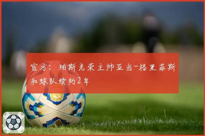 官方：珀斯光荣主帅亚当-格里菲斯和球队续约2年