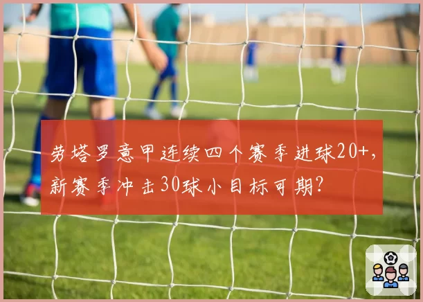 劳塔罗意甲连续四个赛季进球20+，新赛季冲击30球小目标可期？