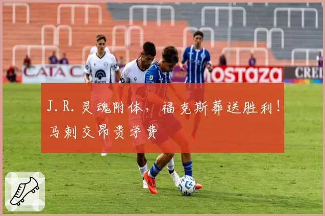 J.R.灵魂附体，福克斯葬送胜利！马刺交昂贵学费