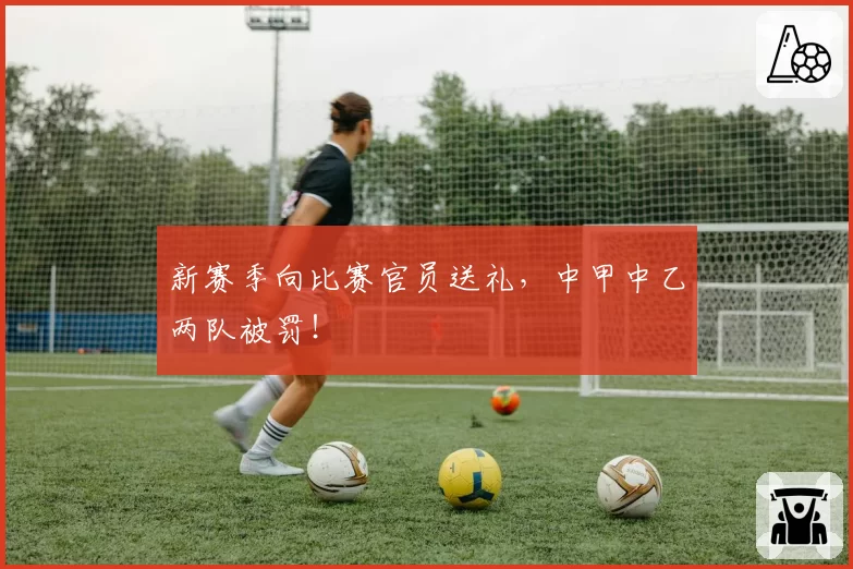 新赛季向比赛官员送礼,中甲中乙两队被罚!