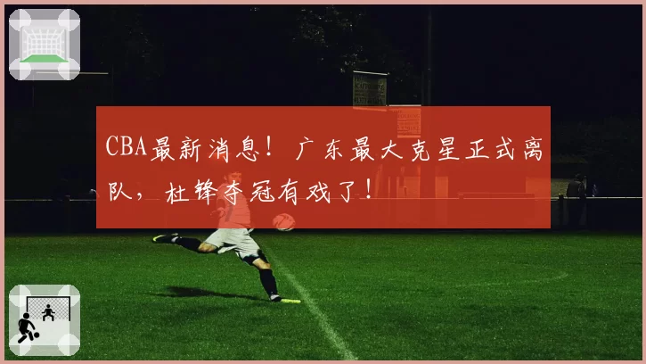 CBA最新消息！广东最大克星正式离队，杜锋夺冠有戏了！