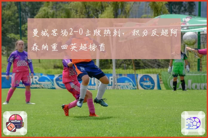 曼城客场2-0击败热刺,积分反超阿森纳重回英超榜首