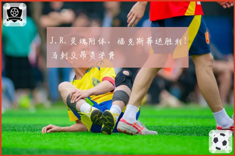 J.R.灵魂附体,福克斯葬送胜利!马刺交昂贵学费
