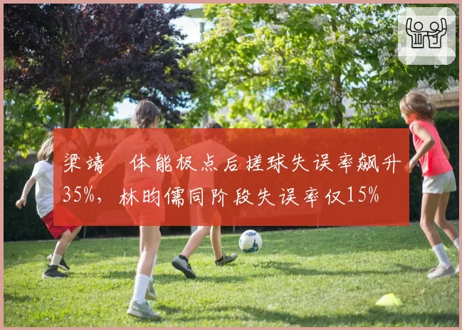 梁靖崑体能极点后搓球失误率飙升35%，林昀儒同阶段失误率仅15%