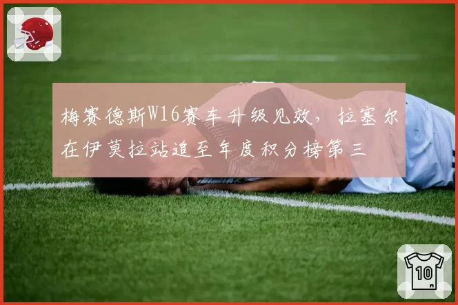 梅赛德斯W16赛车升级见效，拉塞尔在伊莫拉站追至年度积分榜第三