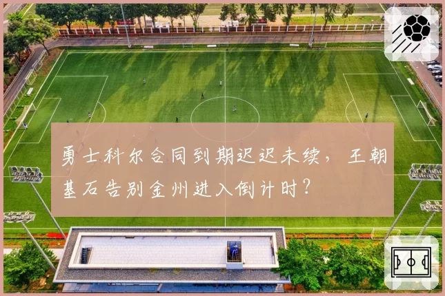 勇士科尔合同到期迟迟未续，王朝基石告别金州进入倒计时？