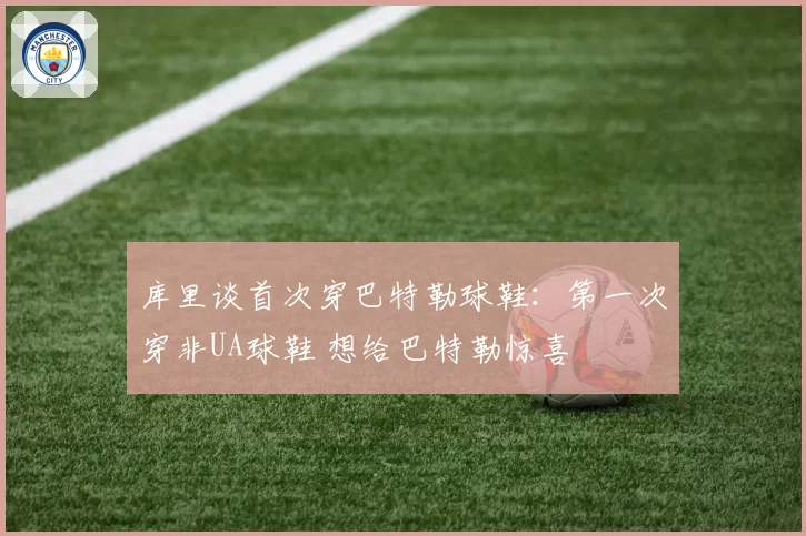 库里谈首次穿巴特勒球鞋：第一次穿非UA球鞋 想给巴特勒惊喜