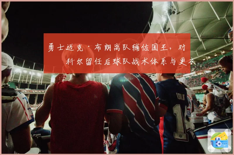 勇士迈克·布朗离队辅佐国王，对比科尔留任后球队战术体系与更衣室氛围变化