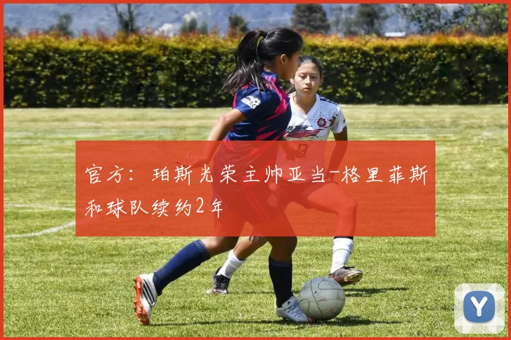 官方：珀斯光荣主帅亚当-格里菲斯和球队续约2年