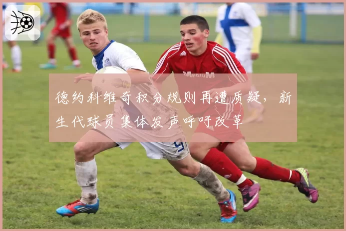 德约科维奇积分规则再遭质疑，新生代球员集体发声呼吁改革