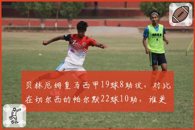 贝林厄姆皇马西甲19球8助攻,对比在切尔西的帕尔默22球10助,谁更接近全能中场