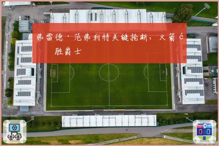 弗雷德·范弗利特关键抢断，火箭险胜爵士