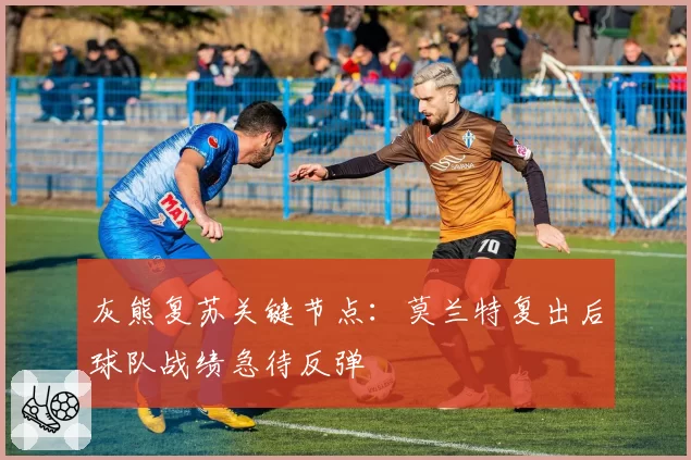 灰熊复苏关键节点：莫兰特复出后球队战绩急待反弹