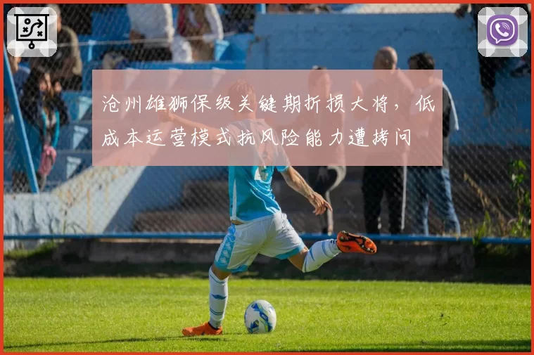 沧州雄狮保级关键期折损大将，低成本运营模式抗风险能力遭拷问