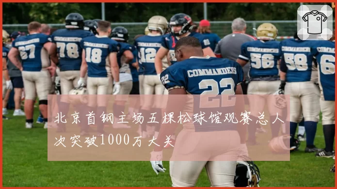 北京首钢主场五棵松球馆观赛总人次突破1000万大关