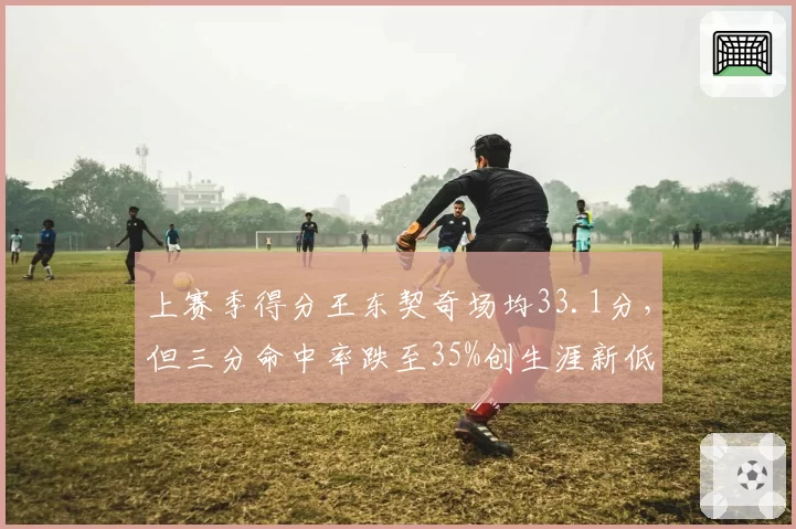 上赛季得分王东契奇场均33.1分，但三分命中率跌至35%创生涯新低
