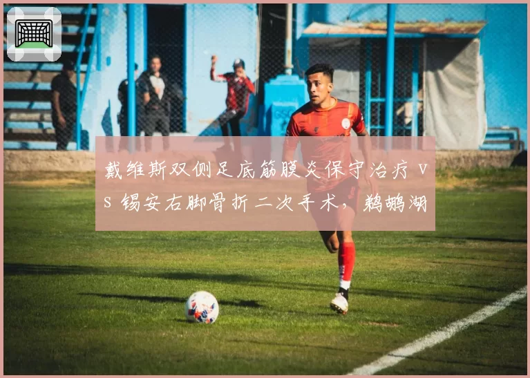 戴维斯双侧足底筋膜炎保守治疗 vs 锡安右脚骨折二次手术，鹈鹕湖人内线核心康复路径分化