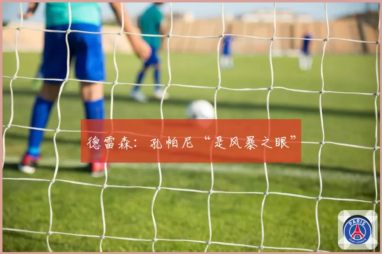 德雷森:孔帕尼“是风暴之眼”