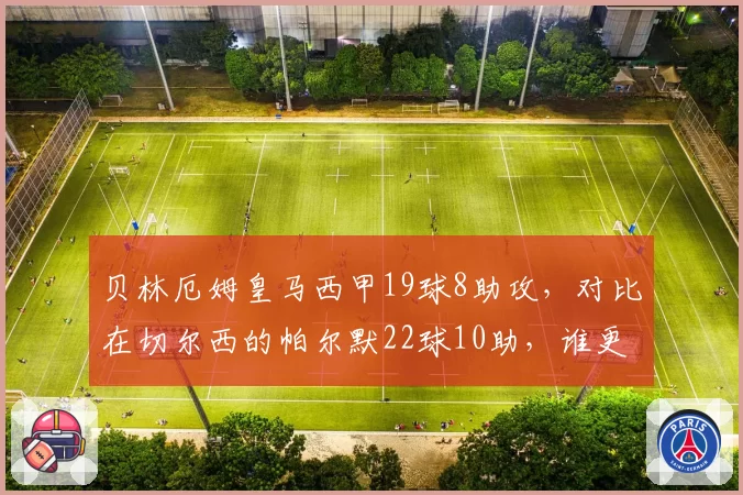 贝林厄姆皇马西甲19球8助攻,对比在切尔西的帕尔默22球10助,谁更接近全能中场