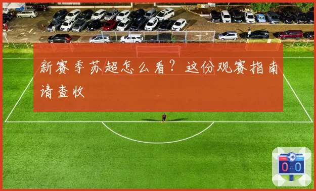 新赛季苏超怎么看?这份观赛指南请查收