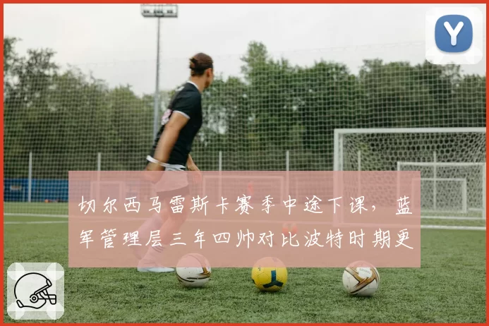 切尔西马雷斯卡赛季中途下课，蓝军管理层三年四帅对比波特时期更显混乱
